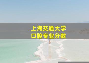 上海交通大学口腔专业分数