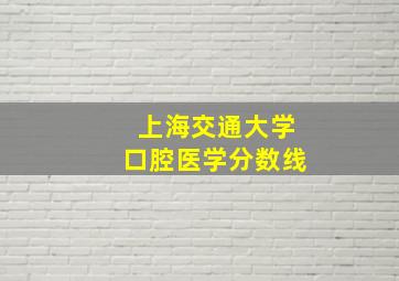 上海交通大学口腔医学分数线