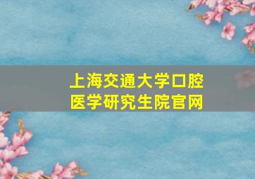 上海交通大学口腔医学研究生院官网