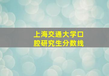 上海交通大学口腔研究生分数线