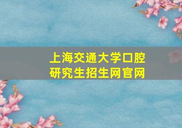 上海交通大学口腔研究生招生网官网