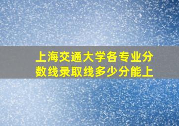 上海交通大学各专业分数线录取线多少分能上