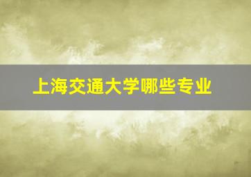 上海交通大学哪些专业