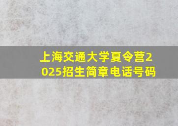 上海交通大学夏令营2025招生简章电话号码