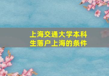 上海交通大学本科生落户上海的条件