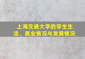 上海交通大学的学生生活、就业情况与发展情况