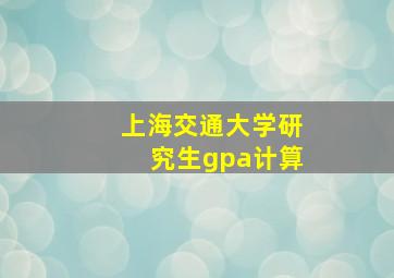 上海交通大学研究生gpa计算