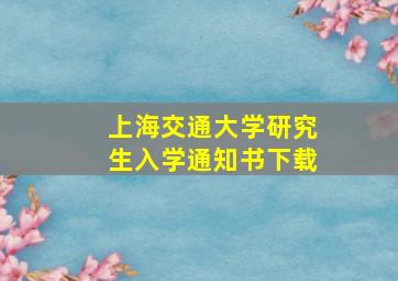 上海交通大学研究生入学通知书下载