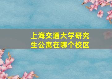 上海交通大学研究生公寓在哪个校区