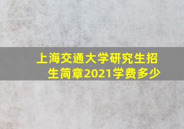 上海交通大学研究生招生简章2021学费多少