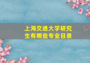 上海交通大学研究生有哪些专业目录