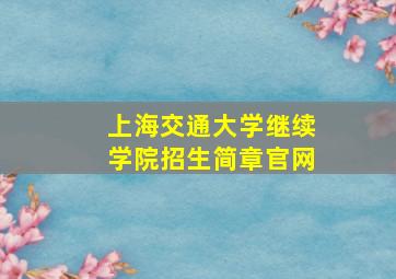 上海交通大学继续学院招生简章官网