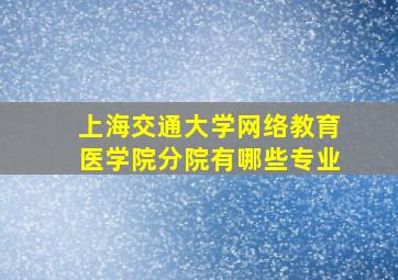 上海交通大学网络教育医学院分院有哪些专业