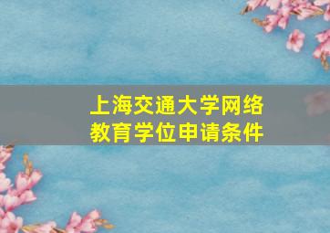 上海交通大学网络教育学位申请条件