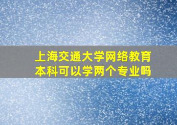 上海交通大学网络教育本科可以学两个专业吗