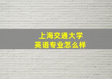 上海交通大学英语专业怎么样