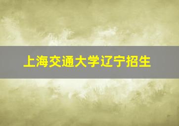 上海交通大学辽宁招生