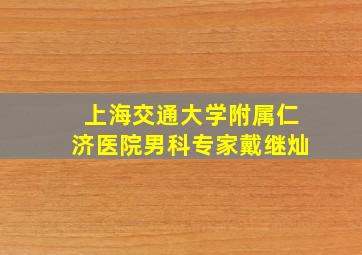 上海交通大学附属仁济医院男科专家戴继灿