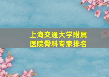 上海交通大学附属医院骨科专家排名