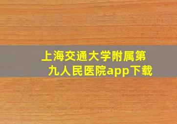 上海交通大学附属第九人民医院app下载