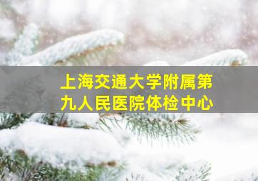 上海交通大学附属第九人民医院体检中心