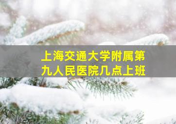 上海交通大学附属第九人民医院几点上班