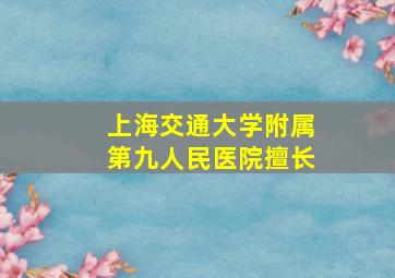 上海交通大学附属第九人民医院擅长