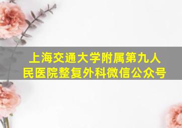 上海交通大学附属第九人民医院整复外科微信公众号