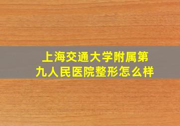 上海交通大学附属第九人民医院整形怎么样