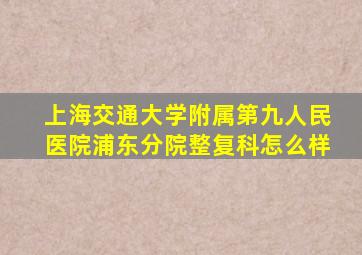 上海交通大学附属第九人民医院浦东分院整复科怎么样