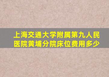 上海交通大学附属第九人民医院黄埔分院床位费用多少