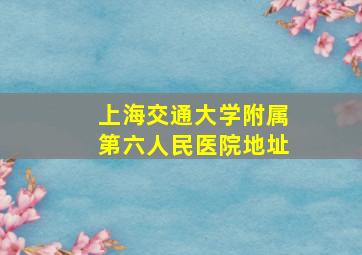 上海交通大学附属第六人民医院地址