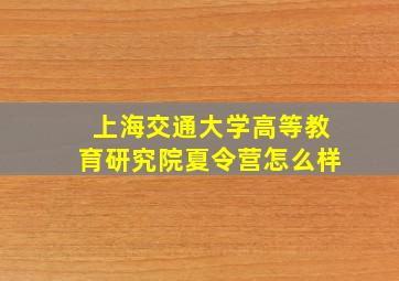 上海交通大学高等教育研究院夏令营怎么样