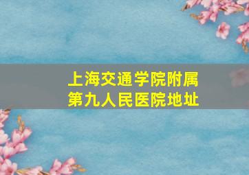 上海交通学院附属第九人民医院地址