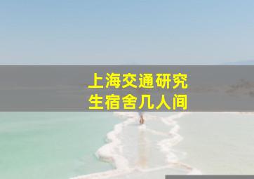 上海交通研究生宿舍几人间