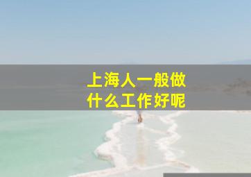 上海人一般做什么工作好呢