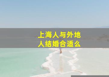 上海人与外地人结婚合适么