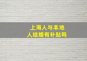 上海人与本地人结婚有补贴吗