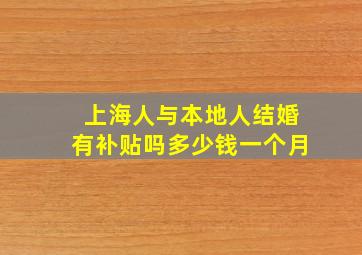 上海人与本地人结婚有补贴吗多少钱一个月