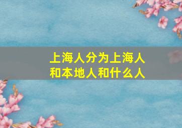 上海人分为上海人和本地人和什么人