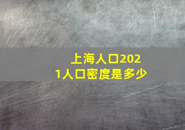 上海人口2021人口密度是多少