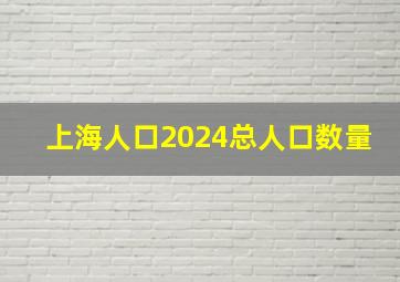 上海人口2024总人口数量