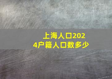 上海人口2024户籍人口数多少