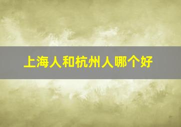 上海人和杭州人哪个好