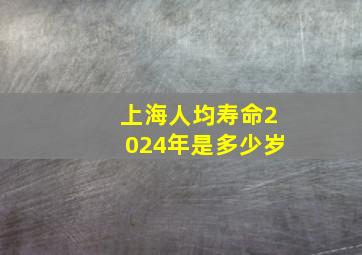 上海人均寿命2024年是多少岁