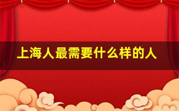 上海人最需要什么样的人