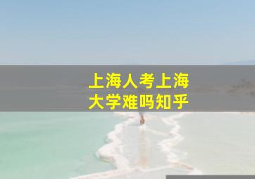 上海人考上海大学难吗知乎