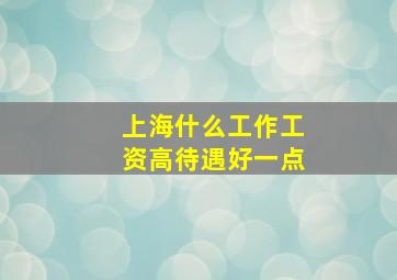 上海什么工作工资高待遇好一点