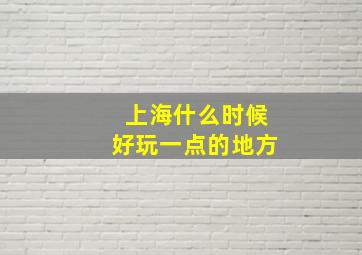 上海什么时候好玩一点的地方