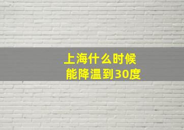 上海什么时候能降温到30度